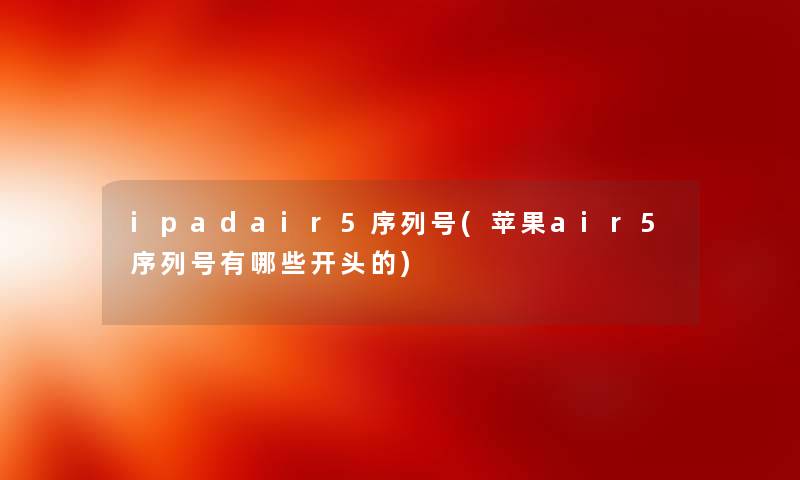 ipadair5序列号(苹果air5序列号有哪些开头的) ipadair5序列号(苹果air5序列号有哪些开头的)