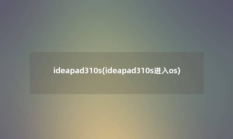 ideapad310s(ideapad310s进入os) ideapad310s(ideapad310s进入os)