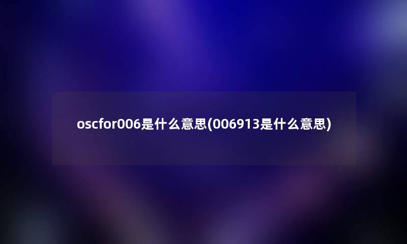 oscfor006是什么意思(006913是什么意思)