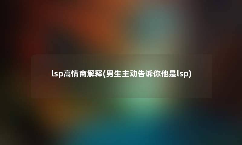 lsp高情商解释(男生主动告诉你他是lsp) lsp高情商解释(男生主动告诉你他是lsp)