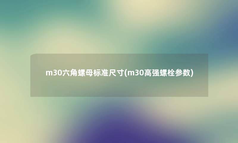 m30六角螺母标准尺寸(m30高强螺栓参数) m30六角螺母标准尺寸(m30高强螺栓参数)
