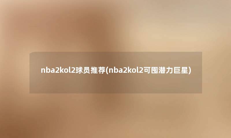 nba2kol2球员推荐(nba2kol2可囤潜力巨星)