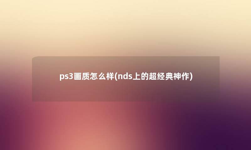 ps3画质怎么样(nds上的超经典神作) ps3画质怎么样(nds上的超经典神作)