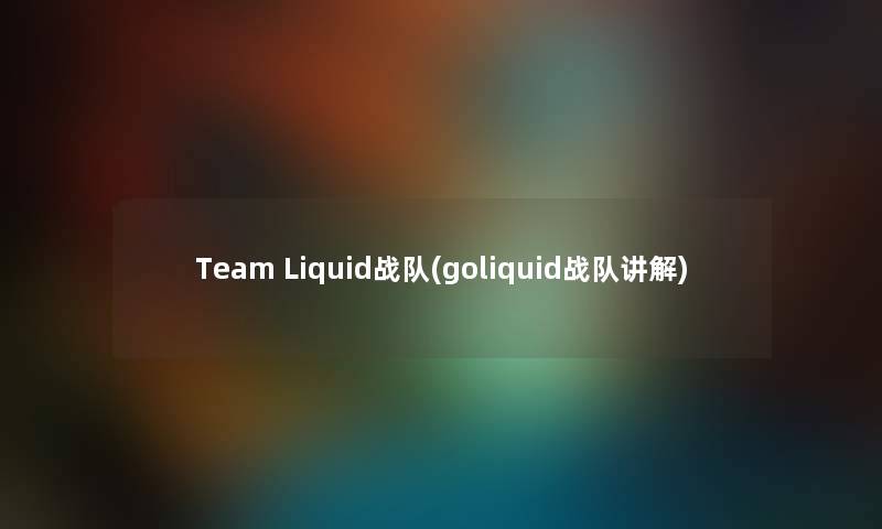 Team Liquid战队(goliquid战队讲解) Team Liquid战队(goliquid战队讲解)