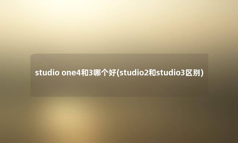 studio one4和3哪个好(studio2和studio3区别)