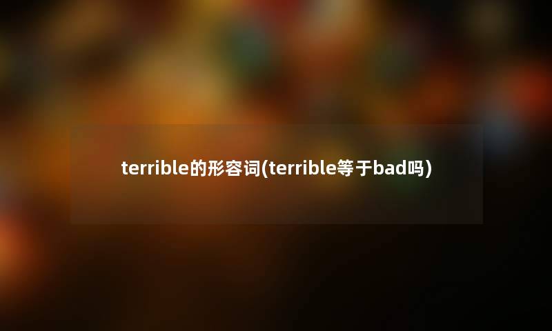 terrible的形容词(terrible等于bad吗) terrible的形容词(terrible等于bad吗)