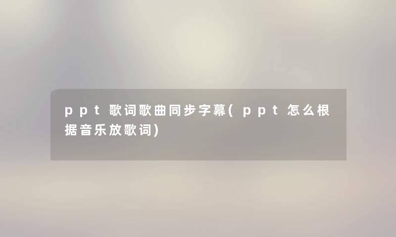 ppt歌词歌曲同步字幕(ppt怎么根据音乐放歌词)