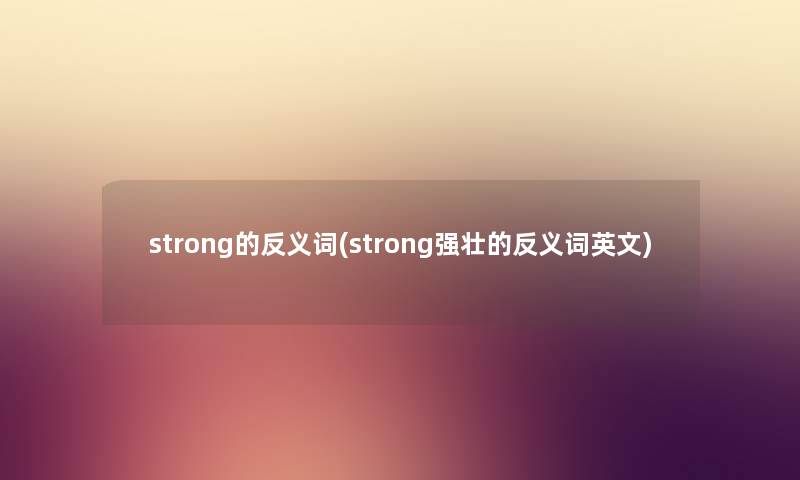 strong的反义词(strong强壮的反义词英文)