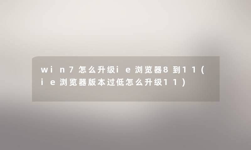 win7怎么升级ie浏览器8到11(ie浏览器版本过低怎么升级11)