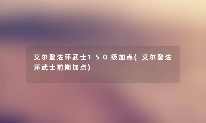 艾尔登法环武士150级加点(艾尔登法环武士前期加点) 艾尔登法环武士150级加点(艾尔登法环武士前期加点)