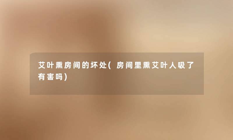艾叶熏房间的坏处(房间里熏艾叶人吸了有害吗)
