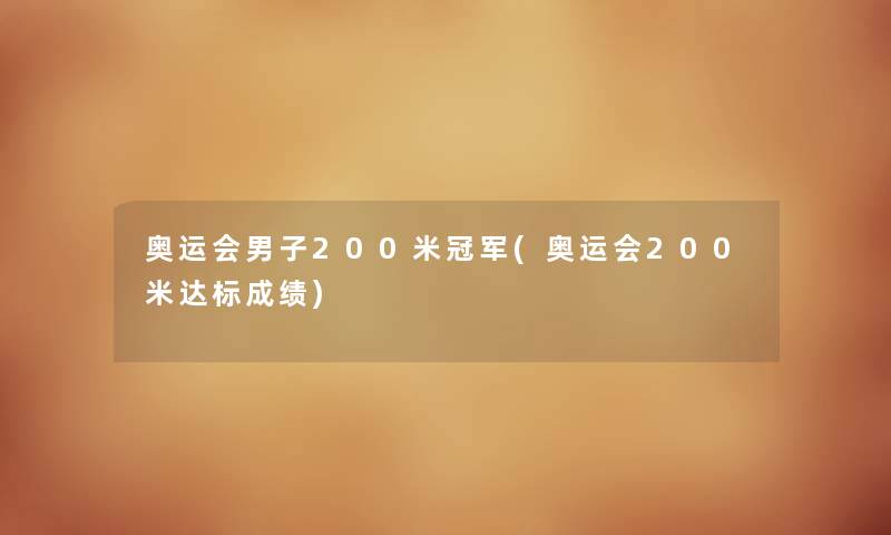 奥运会男子200米冠军(奥运会200米达标成绩) 奥运会男子200米冠军(奥运会200米达标成绩)