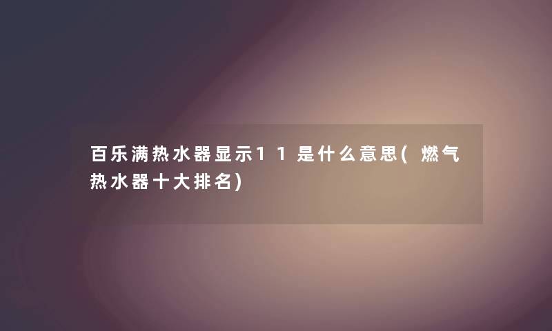 百乐满热水器显示11是什么意思(燃气热水器一些推荐) 百乐满热水器显示11是什么意思(燃气热水器一些推荐)