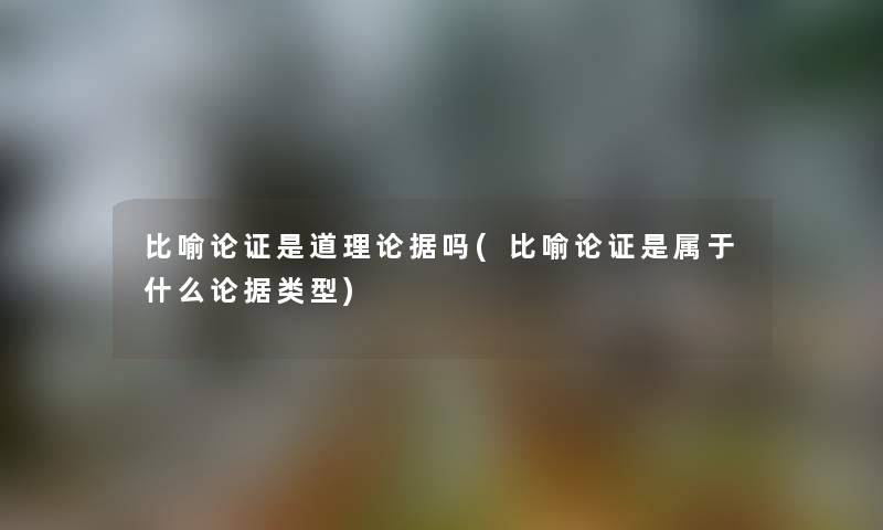 比喻论证是道理论据吗(比喻论证是属于什么论据类型) 比喻论证是道理论据吗(比喻论证是属于什么论据类型)