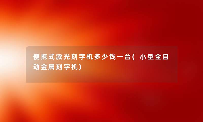 便携式激光刻字机多少钱一台(小型全自动金属刻字机)