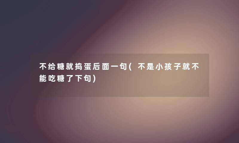 不给糖就捣蛋后面一句(不是小孩子就不能吃糖了下句)