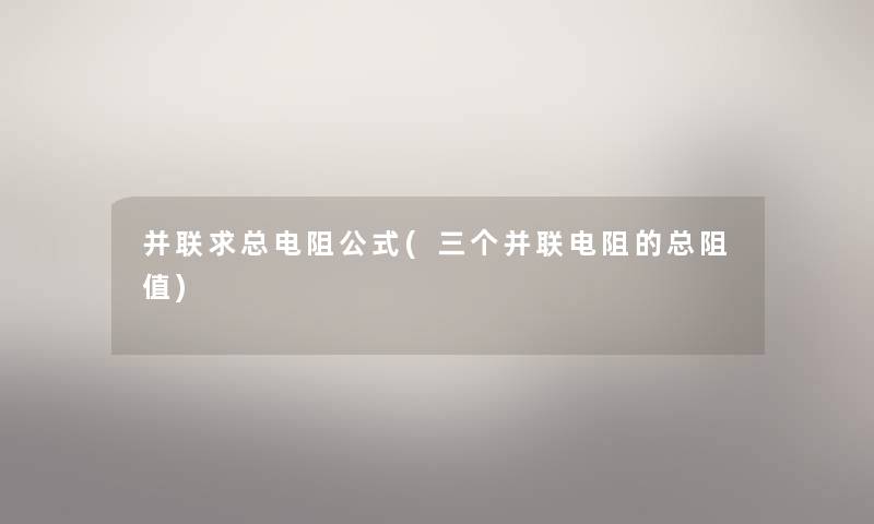 并联求总电阻公式(三个并联电阻的总阻值)