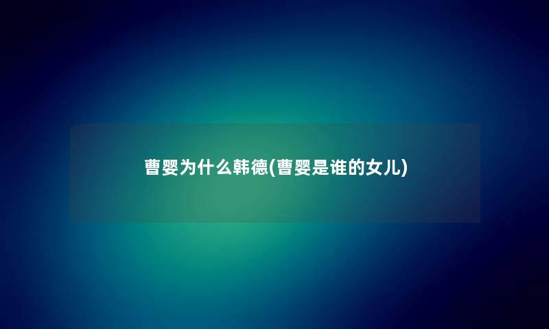 曹婴为什么韩德(曹婴是谁的女儿)