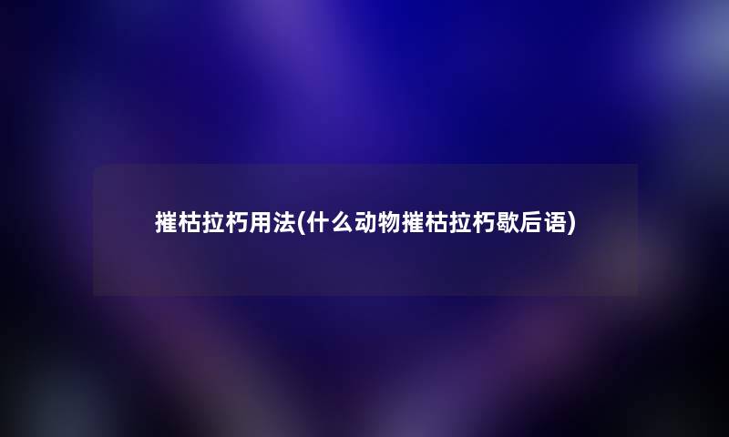 摧枯拉朽用法(什么动物摧枯拉朽歇后语)