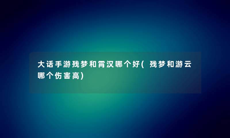 大话手游残梦和霄汉哪个好(残梦和游云哪个伤害高)