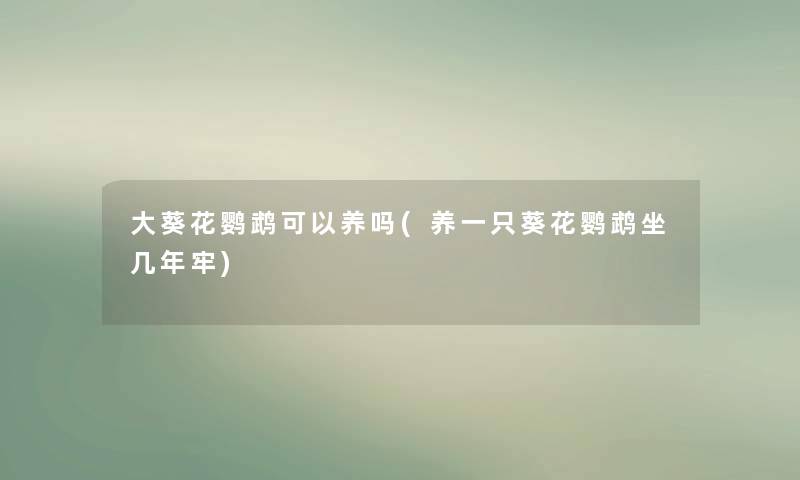 大葵花鹦鹉可以养吗(养一只葵花鹦鹉坐几年牢) 大葵花鹦鹉可以养吗(养一只葵花鹦鹉坐几年牢)