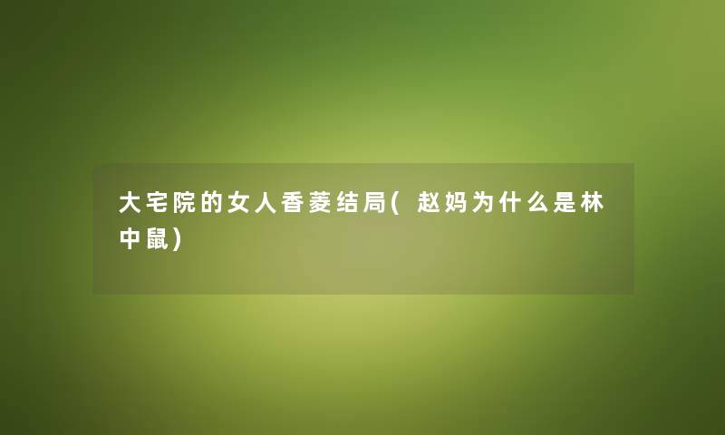 大宅院的女人香菱结局(赵妈为什么是林中鼠) 大宅院的女人香菱结局(赵妈为什么是林中鼠)