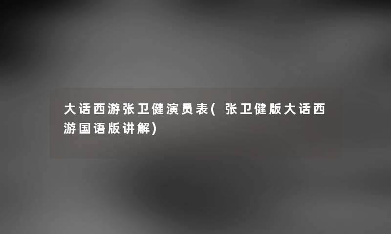 大话西游张卫健演员表(张卫健版大话西游国语版讲解)