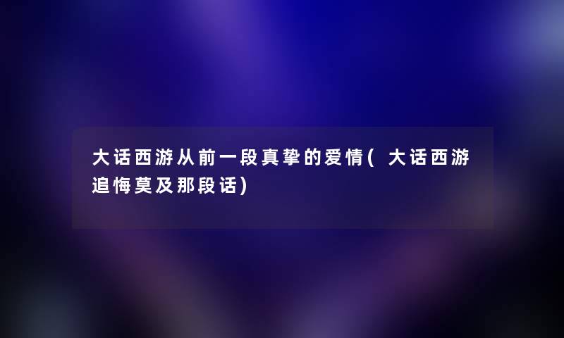 大话西游从前一段真挚的爱情(大话西游追悔莫及那段话)