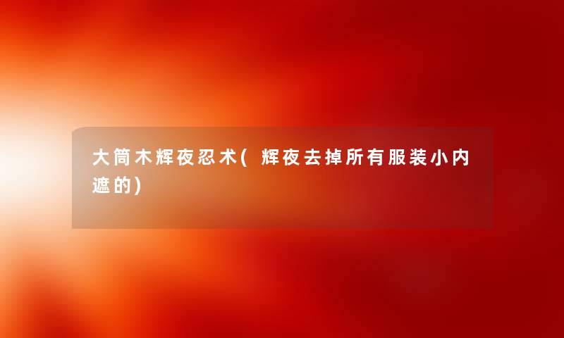 大筒木辉夜忍术(辉夜去掉所有服装小内遮的)