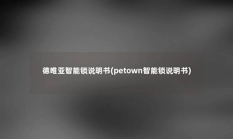 德唯亚智能锁说明书(petown智能锁说明书)