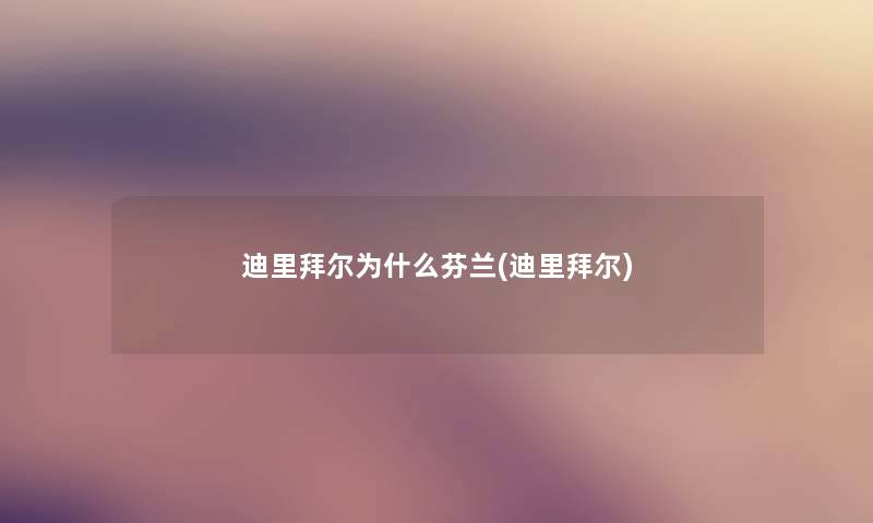 迪里拜尔为什么芬兰(迪里拜尔) 迪里拜尔为什么芬兰(迪里拜尔)