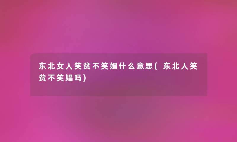 东北女人笑贫不笑娼什么意思(东北人笑贫不笑娼吗) 东北女人笑贫不笑娼什么意思(东北人笑贫不笑娼吗)