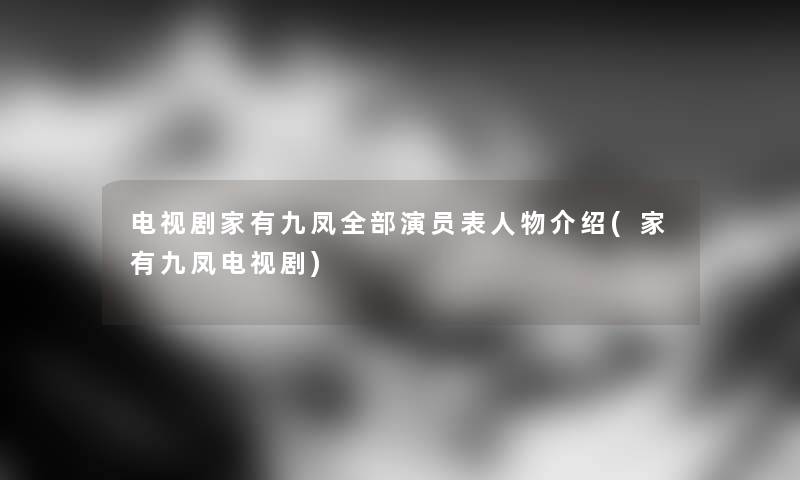 电视剧家有九凤整理的演员表人物介绍(家有九凤电视剧)