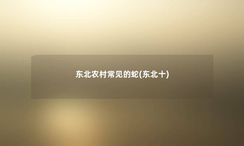 东北农村常见的蛇(东北十) 东北农村常见的蛇(东北十)