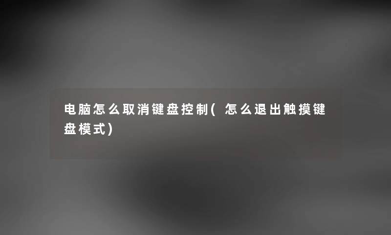 电脑怎么取消键盘控制(怎么退出触摸键盘模式) 电脑怎么取消键盘控制(怎么退出触摸键盘模式)
