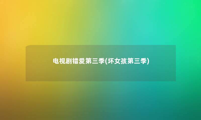 电视剧错爱第三季(坏女孩第三季)