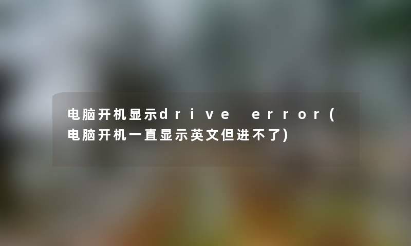 电脑开机显示drive error(电脑开机一直显示英文但进不了)
