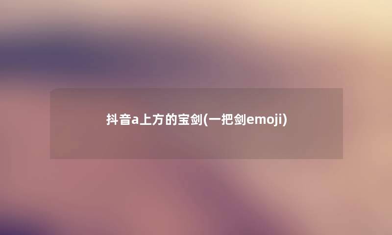 抖音a上方的宝剑(一把剑emoji)