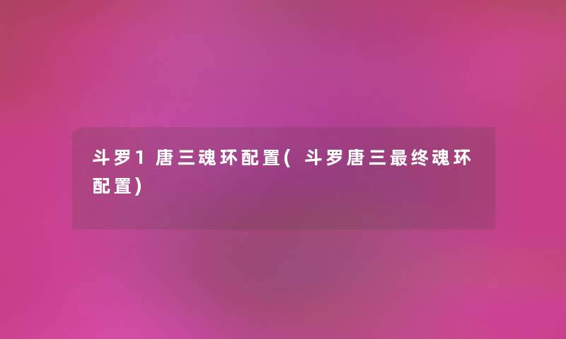 斗罗1唐三魂环配置(斗罗唐三终魂环配置)