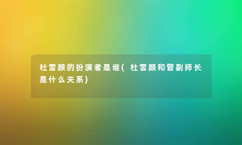 杜雪颜的扮演者是谁(杜雪颜和管副师长是什么关系)