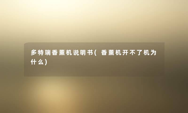 多特瑞香薰机说明书(香薰机开不了机为什么) 多特瑞香薰机说明书(香薰机开不了机为什么)