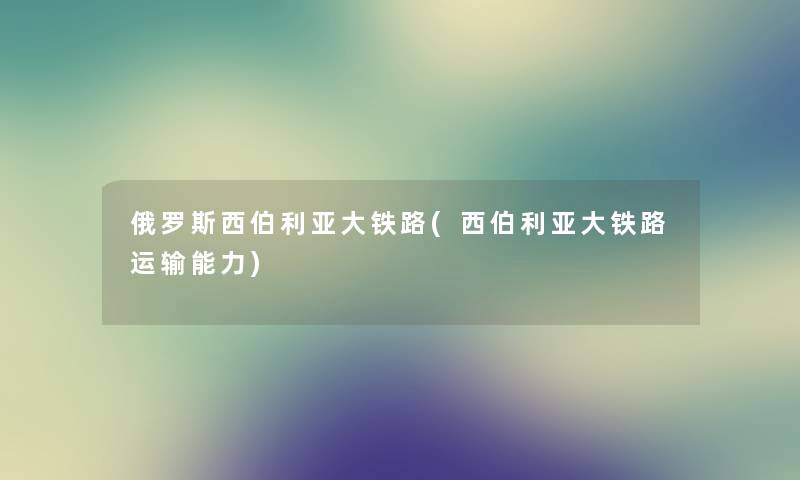 俄罗斯西伯利亚大铁路(西伯利亚大铁路运输能力)