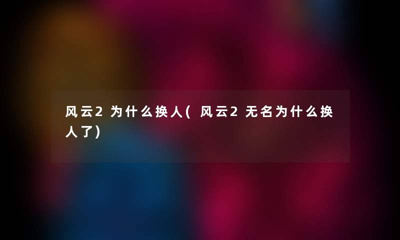 风云2为什么换人(风云2无名为什么换人了) 风云2为什么换人(风云2无名为什么换人了)