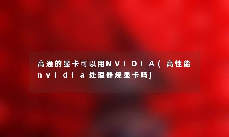 高通的显卡可以用NVIDIA(高性能nvidia处理器烧显卡吗) 高通的显卡可以用NVIDIA(高性能nvidia处理器烧显卡吗)