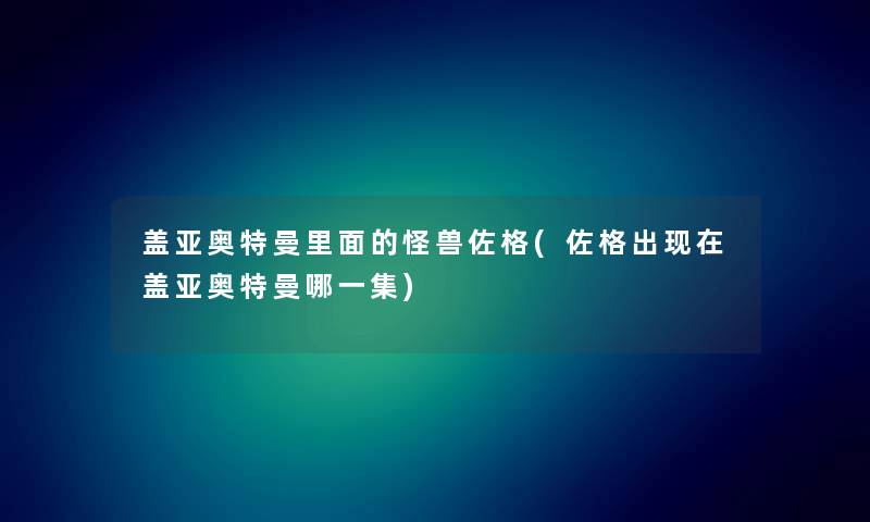 盖亚奥特曼里面的怪兽佐格(佐格出现在盖亚奥特曼哪一集)