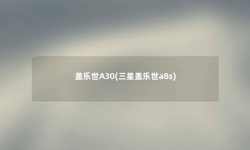 盖乐世A30(三星盖乐世a8s) 盖乐世A30(三星盖乐世a8s)