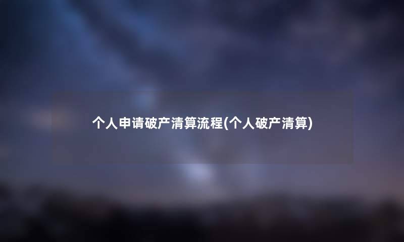 个人申请破产清算流程(个人破产清算)