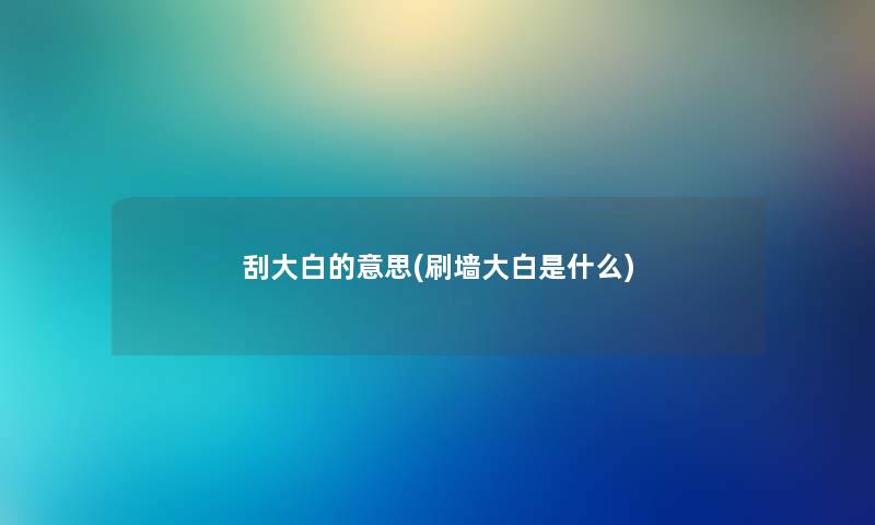 刮大白的意思(刷墙大白是什么)