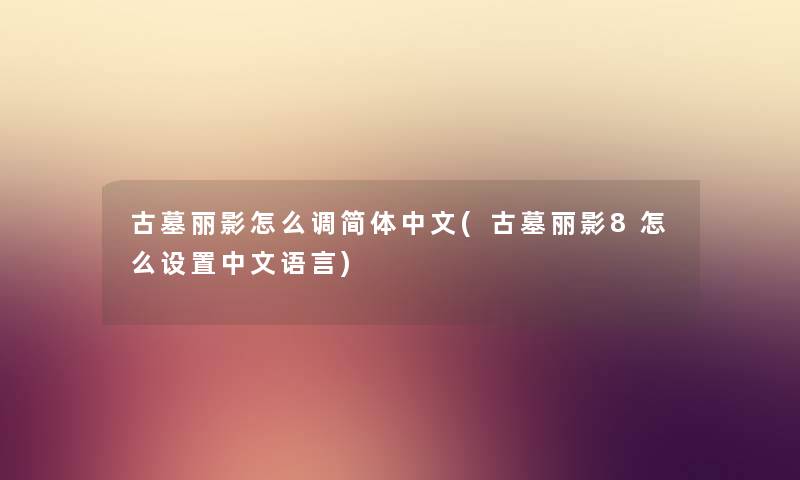 古墓丽影怎么调简体中文(古墓丽影8怎么设置中文语言)