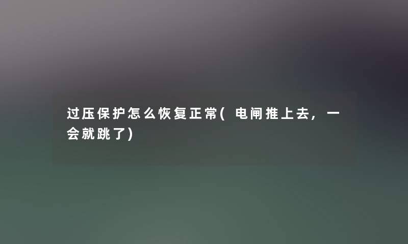 过压保护怎么恢复正常(电闸推上去,一会就跳了)